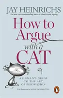 Comment argumenter avec un chat - Guide de l'art de la persuasion à l'usage des humains - How to Argue with a Cat - A Human's Guide to the Art of Persuasion