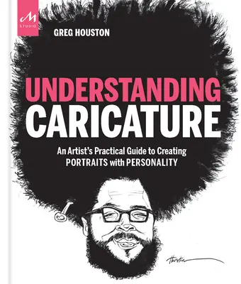 Comprendre la caricature : Le guide pratique d'un artiste pour créer des portraits avec de la personnalité - Understanding Caricature: An Artist's Practical Guide to Creating Portraits with Personality