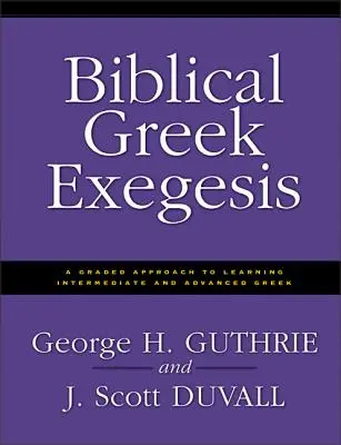 Exégèse biblique grecque : Une approche graduée pour apprendre le grec intermédiaire et avancé - Biblical Greek Exegesis: A Graded Approach to Learning Intermediate and Advanced Greek