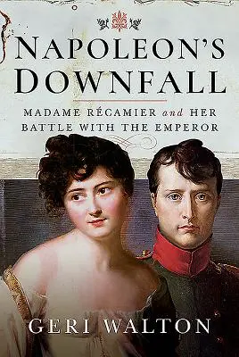 La chute de Napoléon : Madame Recamier et son combat contre l'empereur - Napoleon's Downfall: Madame Recamier and Her Battle with the Emperor