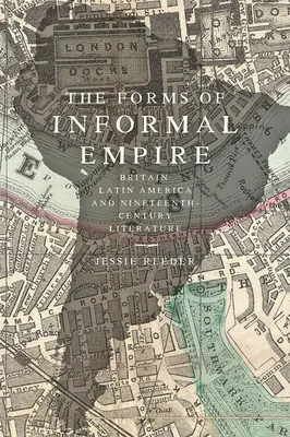 Les formes de l'empire informel : la Grande-Bretagne, l'Amérique latine et la littérature du XIXe siècle - The Forms of Informal Empire: Britain, Latin America, and Nineteenth-Century Literature