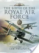 La naissance de la Royal Air Force : Une encyclopédie de la puissance aérienne britannique avant et pendant la Grande Guerre - 1914 à 1918 - The Birth of the Royal Air Force: An Encyclopedia of British Air Power Before and During the Great War - 1914 to 1918