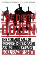 Dirty Dozen - La véritable histoire de l'ascension et de la chute du gang de voleurs armés le plus redouté de Londres - Dirty Dozen - The real story of the rise and fall of London's most feared armed robbery gang