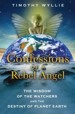 Confessions d'un ange rebelle : La sagesse des gardiens et le destin de la planète Terre - Confessions of a Rebel Angel: The Wisdom of the Watchers and the Destiny of Planet Earth