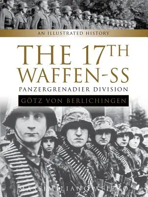 La 17e Waffen-SS Panzergrenadier Division Gtz Von Berlichingen : Une histoire illustrée - The 17th Waffen-SS Panzergrenadier Division Gtz Von Berlichingen: An Illustrated History