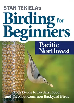 Stan Tekiela's Birding for Beginners : Pacific Northwest : Votre guide des mangeoires, de la nourriture et des oiseaux de jardin les plus communs - Stan Tekiela's Birding for Beginners: Pacific Northwest: Your Guide to Feeders, Food, and the Most Common Backyard Birds