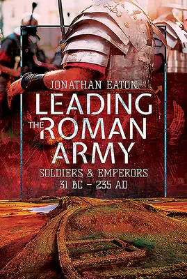 Diriger l'armée romaine : Soldats et empereurs, 31 av. J.-C. - 235 av. - Leading the Roman Army: Soldiers and Emperors, 31 BC - 235 Ad