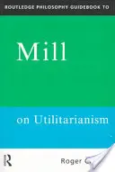 Routledge Philosophy GuideBook to Mill on Utilitarianism (en anglais) - Routledge Philosophy GuideBook to Mill on Utilitarianism