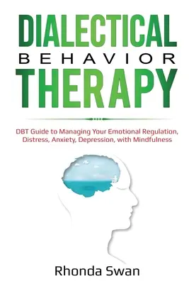 Thérapie comportementale dialectique : Guide DBT pour la gestion de la régulation émotionnelle, de la détresse, de l'anxiété et de la dépression, avec la pleine conscience - Dialectical Behavior Therapy: DBT Guide to Managing Your Emotional Regulation, Distress, Anxiety, Depression, with Mindfulness