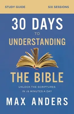 Guide d'étude 30 jours pour comprendre la Bible : Débloquer les Ecritures en 15 minutes par jour - 30 Days to Understanding the Bible Study Guide: Unlock the Scriptures in 15 Minutes a Day