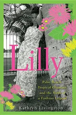 Lilly : Palm Beach, le glamour tropical et la naissance d'une légende de la mode - Lilly: Palm Beach, Tropical Glamour, and the Birth of a Fashion Legend