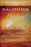 Guérir le cœur de la démocratie : Le courage de créer une politique digne de l'esprit humain - Healing the Heart of Democracy: The Courage to Create a Politics Worthy of the Human Spirit