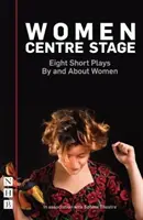 Les femmes au centre de la scène : Huit pièces courtes par et sur les femmes - Women Centre Stage: Eight Short Plays by and about Women