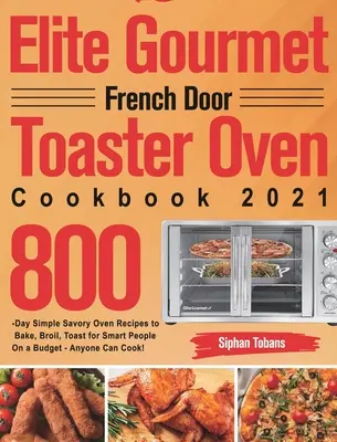 Le livre de recettes du grille-pain four à porte française Elite Gourmet 2021 : 800 jours de recettes simples et savoureuses à cuire au four, à griller, à toaster pour les personnes intelligentes avec un budget - n'importe qui C - Elite Gourmet French Door Toaster Oven Cookbook 2021: 800-Day Simple Savory Oven Recipes to Bake, Broil, Toast for Smart People On a Budget - Anyone C