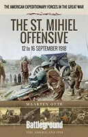 L'offensive de Saint-Mihiel : du 12 au 16 septembre 1918 - The St. Mihiel Offensive: 12 to 16 September 1918