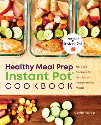 Healthy Meal Prep Instant Pot(r) Cookbook : Recettes sans chichis pour des repas nutritifs et prêts à l'emploi - Healthy Meal Prep Instant Pot(r) Cookbook: No-Fuss Recipes for Nutritious, Ready-To-Go Meals