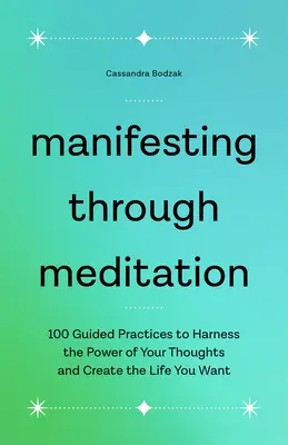 Manifester par la méditation : 100 pratiques guidées pour exploiter le pouvoir de vos pensées et créer la vie que vous voulez - Manifesting Through Meditation: 100 Guided Practices to Harness the Power of Your Thoughts and Create the Life You Want