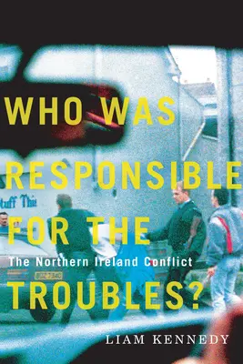 Qui est responsable des troubles ? Le conflit en Irlande du Nord - Who Was Responsible for the Troubles?: The Northern Ireland Conflict