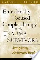 La thérapie de couple centrée sur les émotions avec les survivants de traumatismes : Renforcer les liens d'attachement - Emotionally Focused Couple Therapy with Trauma Survivors: Strengthening Attachment Bonds