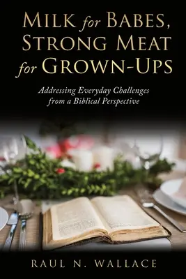 Du lait pour les bébés, de la viande forte pour les adultes : Répondre aux défis quotidiens d'un point de vue biblique - Milk for Babes, Strong Meat for Grown-Ups: Addressing Everyday Challenges from a Biblical Perspective