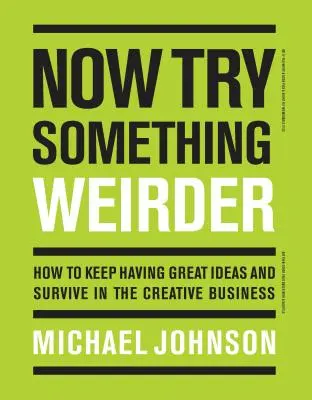 Essayez maintenant quelque chose de plus bizarre : Comment continuer à avoir de bonnes idées et survivre dans le monde de la création - Now Try Something Weirder: How to Keep Having Great Ideas and Survive in the Creative Business