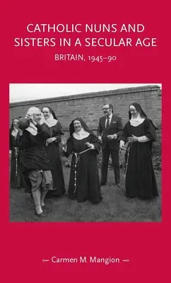 Religieuses et sœurs catholiques à l'ère de la laïcité : Grande-Bretagne, 1945-90 - Catholic Nuns and Sisters in a Secular Age: Britain, 1945-90