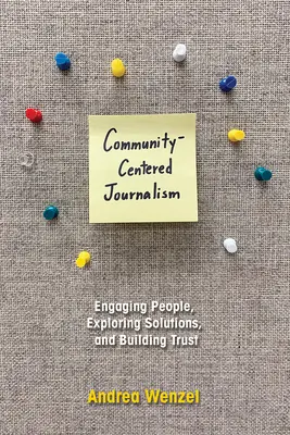 Journalisme centré sur la communauté : Engager les gens, explorer des solutions et construire la confiance - Community-Centered Journalism: Engaging People, Exploring Solutions, and Building Trust