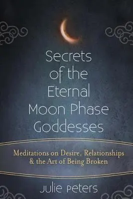 Secrets des déesses des phases de la lune éternelle : Méditations sur le désir, les relations et l'art d'être brisé - Secrets of the Eternal Moon Phase Goddesses: Meditations on Desire, Relationships and the Art of Being Broken