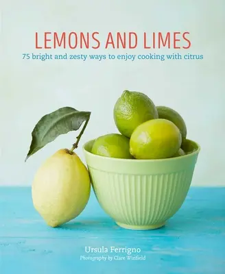 Citrons et limes : 75 façons vives et piquantes d'apprécier la cuisine aux agrumes - Lemons and Limes: 75 Bright and Zesty Ways to Enjoy Cooking with Citrus