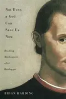Pas même un Dieu peut nous sauver maintenant, 70 : Lire Machiavel après Heidegger - Not Even a God Can Save Us Now, 70: Reading Machiavelli After Heidegger