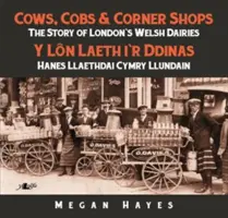 Cows, Cobs & Corner Shops : L'histoire des laiteries galloises de Londres - Cows, Cobs & Corner Shops: The Story of London's Welsh Dairies