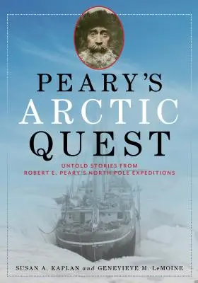 La quête arctique de Peary : Histoires inédites des expéditions de Robert E. Peary au pôle Nord - Peary's Arctic Quest: Untold Stories from Robert E. Peary's North Pole Expeditions
