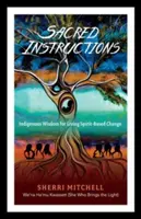 Instructions sacrées : Sagesse indigène pour vivre le changement fondé sur l'esprit - Sacred Instructions: Indigenous Wisdom for Living Spirit-Based Change