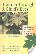 Trauma Through a Child's Eyes : Awakening the Ordinary Miracle of Healing ; Infancy Through Adolescence (Le traumatisme à travers les yeux d'un enfant : réveiller le miracle ordinaire de la guérison, de l'enfance à l'adolescence) - Trauma Through a Child's Eyes: Awakening the Ordinary Miracle of Healing; Infancy Through Adolescence