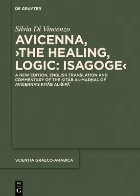 Avicenne, >The Healing, Logic : Isagoge : A New Edition, English Translation and Commentary of the Kitāb Al-Madḫal of Avicenne's Kitāb A - Avicenna, >The Healing, Logic: Isagoge: A New Edition, English Translation and Commentary of the Kitāb Al-Madḫal of Avicenna's Kitāb A