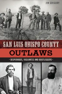 Les hors-la-loi du comté de San Luis Obispo : Desperados, Vigilantes et Bootleggers - San Luis Obispo County Outlaws: Desperados, Vigilantes and Bootleggers