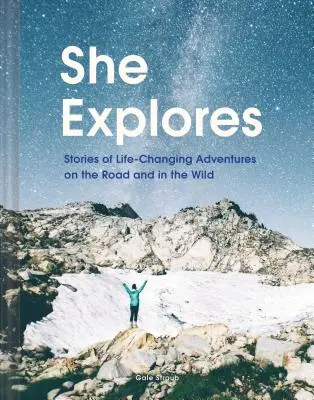 Elle explore : Histoires d'aventures qui ont changé la vie sur la route et dans la nature (Guides de voyage en solitaire, Essais de voyage, Livres de randonnée pour femmes) - She Explores: Stories of Life-Changing Adventures on the Road and in the Wild (Solo Travel Guides, Travel Essays, Women Hiking Books)