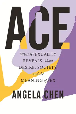 Ace : Ce que l'asexualité révèle sur le désir, la société et la signification du sexe - Ace: What Asexuality Reveals about Desire, Society, and the Meaning of Sex
