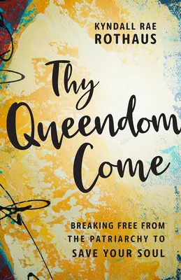 Que ta reine vienne : Se libérer du patriarcat pour sauver son âme - Thy Queendom Come: Breaking Free from the Patriarchy to Save Your Soul