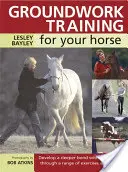 Entraînement au travail au sol pour votre cheval : Développer un lien plus profond avec votre cheval grâce à une série d'exercices et de jeux - Groundwork Training for Your Horse: Develop a Deeper Bond with Your Horse Through a Range of Exercises and Games