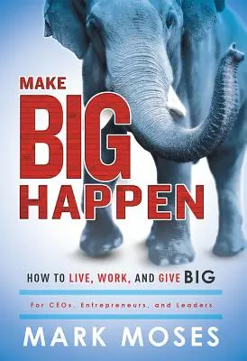 Faites bouger les choses : Comment vivre, travailler et donner en grand - Make Big Happen: How to Live, Work, and Give Big