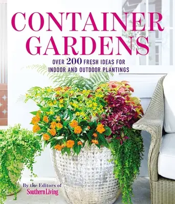 Container Gardens : Plus de 200 idées fraîches pour des plantations inspirées à l'intérieur et à l'extérieur - Container Gardens: Over 200 Fresh Ideas for Indoor and Outdoor Inspired Plantings