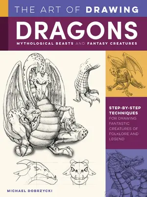 L'art de dessiner les dragons, les bêtes mythologiques et les créatures fantastiques : L'art de dessiner les dragons, les bêtes mythologiques et les créatures fantastiques : Techniques étape par étape pour dessiner les créatures fantastiques du folklore et de la légende - The Art of Drawing Dragons, Mythological Beasts, and Fantasy Creatures: Step-By-Step Techniques for Drawing Fantastic Creatures of Folklore and Legend