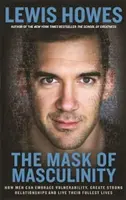 Le masque de la masculinité - Comment les hommes peuvent embrasser la vulnérabilité, créer des relations solides et vivre pleinement leur vie - Mask of Masculinity - How Men Can Embrace Vulnerability, Create Strong Relationships and Live Their Fullest Lives