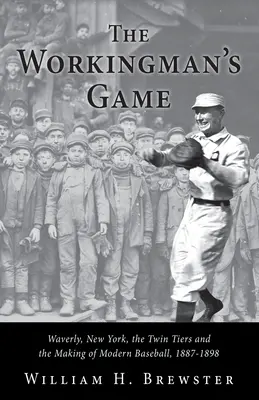 Le jeu du travailleur : Waverly, New York, les Twin Tiers et la naissance du baseball moderne, 1887-1898 - The Workingman's Game: Waverly, New York, the Twin Tiers and the Making of Modern Baseball, 1887-1898