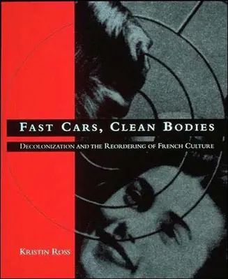 Voitures rapides, corps propres : La décolonisation et la réorganisation de la culture française - Fast Cars, Clean Bodies: Decolonization and the Reordering of French Culture