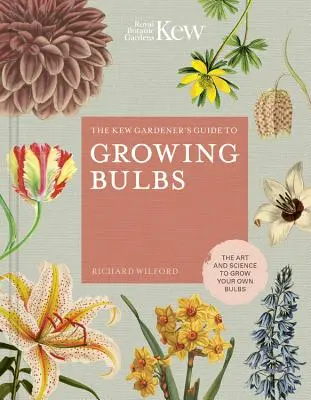 Le guide du jardinier de Kew pour la culture des bulbes : L'art et la science de cultiver ses propres bulbes - The Kew Gardener's Guide to Growing Bulbs: The Art and Science to Grow Your Own Bulbs