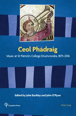 Ceol Phdraig : la musique au collège St Patrick de Drumcondra, 1875-2016 - Ceol Phdraig: Music at St Patrick's College Drumcondra, 1875-2016