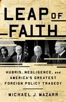 Leap of Faith : Hubris, Negligence, and America's Greatest Foreign Policy Tragedy (L'orgueil, la négligence et la plus grande tragédie de la politique étrangère américaine) - Leap of Faith: Hubris, Negligence, and America's Greatest Foreign Policy Tragedy