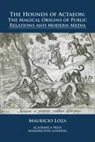 Les chiens d'Actéon : Les origines magiques des relations publiques et des médias modernes - The Hounds of Actaeon: The Magical Origins of Public Relations and Modern Media